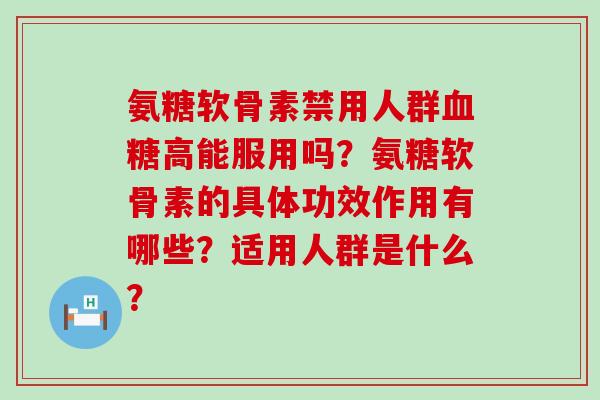 氨糖软骨素禁用人群高能服用吗?氨糖软骨素的具体功效作用有哪些?适用人群是什么? 氨糖软骨素禁用人群高能服用吗?氨糖软骨素的具体功效作用有哪些?适用人群是什么?