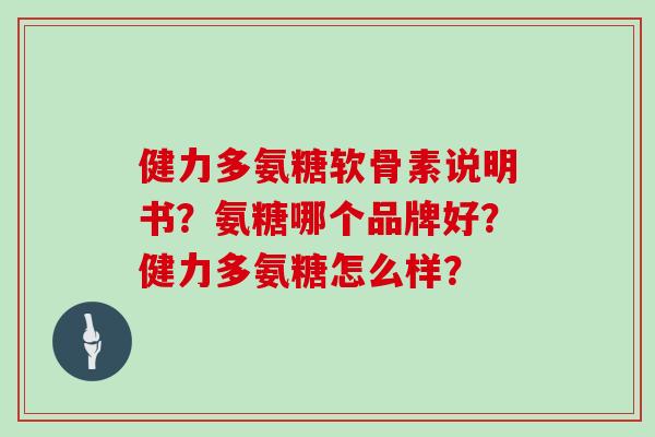 健力多氨糖软骨素说明书?氨糖哪个品牌好?健力多氨糖怎么样? 健力多氨糖软骨素说明书?氨糖哪个品牌好?健力多氨糖怎么样?
