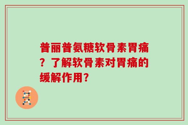 普丽普氨糖软骨素胃痛?了解软骨素对胃痛的缓解作用? 普丽普氨糖软骨素胃痛?了解软骨素对胃痛的缓解作用?