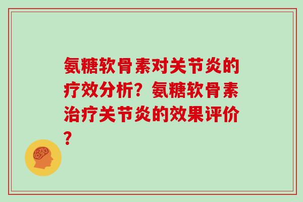 氨糖软骨素对的疗效分析?氨糖软骨素的效果评价? 氨糖软骨素对的疗效分析?氨糖软骨素的效果评价?
