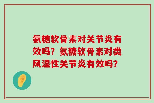 氨糖软骨素对有效吗?氨糖软骨素对类性有效吗? 氨糖软骨素对有效吗?氨糖软骨素对类性有效吗?
