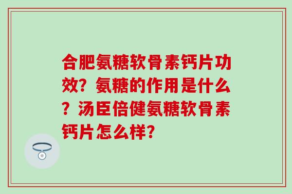 合肥氨糖软骨素钙片功效?氨糖的作用是什么?汤臣倍健氨糖软骨素钙片怎么样? 合肥氨糖软骨素钙片功效?氨糖的作用是什么?汤臣倍健氨糖软骨素钙片怎么样?