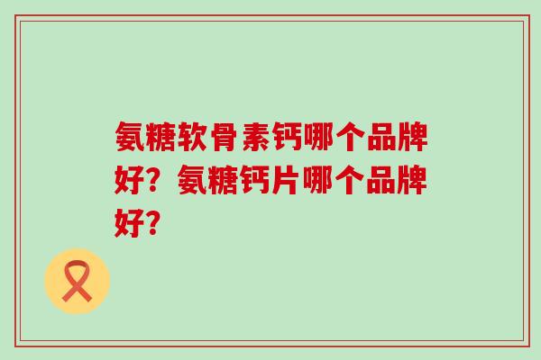 氨糖软骨素钙哪个品牌好？氨糖钙片哪个品牌好？