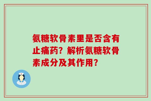 氨糖软骨素里是否含有药?解析氨糖软骨素成分及其作用? 氨糖软骨素里是否含有药?解析氨糖软骨素成分及其作用?