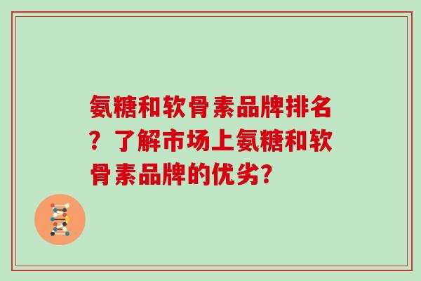 氨糖和软骨素品牌排名?了解市场上氨糖和软骨素品牌的优劣? 氨糖和软骨素品牌排名?了解市场上氨糖和软骨素品牌的优劣?