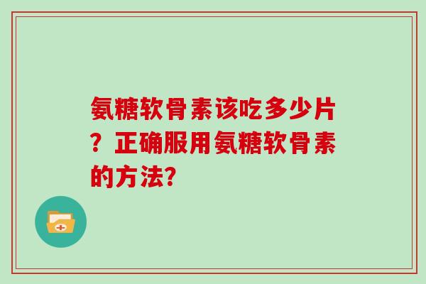 氨糖软骨素该吃多少片?正确服用氨糖软骨素的方法? 氨糖软骨素该吃多少片?正确服用氨糖软骨素的方法?