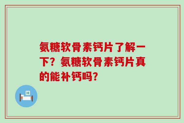 氨糖软骨素钙片了解一下?氨糖软骨素钙片真的能补钙吗? 氨糖软骨素钙片了解一下?氨糖软骨素钙片真的能补钙吗?