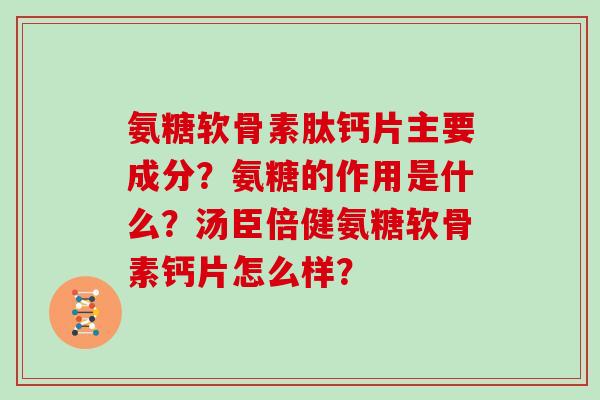 氨糖软骨素肽钙片主要成分？氨糖的作用是什么？汤臣倍健氨糖软骨素钙片怎么样？