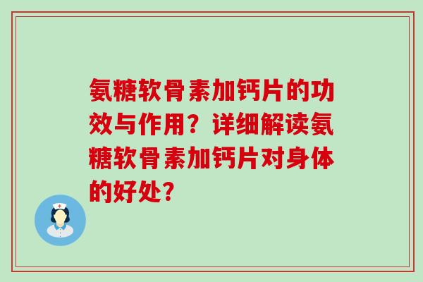 氨糖软骨素加钙片的功效与作用?详细解读氨糖软骨素加钙片对身体的好处? 氨糖软骨素加钙片的功效与作用?详细解读氨糖软骨素加钙片对身体的好处?