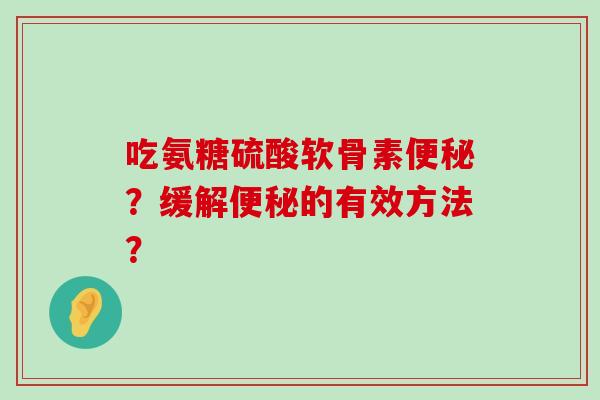 吃氨糖硫酸软骨素？缓解的有效方法？