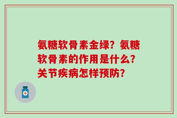 氨糖软骨素金绿？氨糖软骨素的作用是什么？关节怎样？