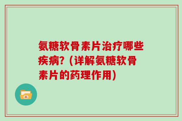 氨糖软骨素片哪些?(详解氨糖软骨素片的药理作用) 氨糖软骨素片哪些?(详解氨糖软骨素片的药理作用)