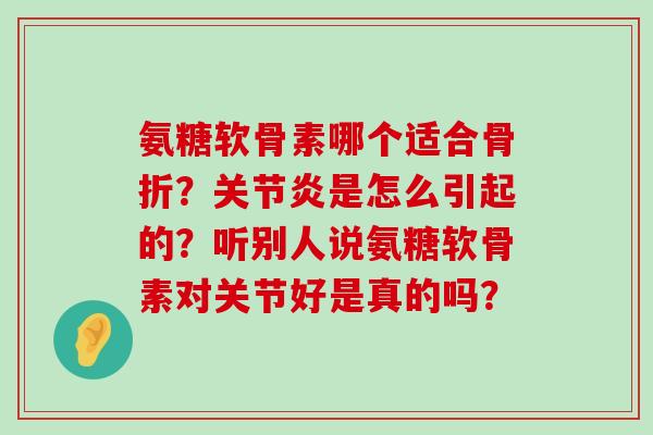 氨糖软骨素哪个适合？是怎么引起的？听别人说氨糖软骨素对关节好是真的吗？