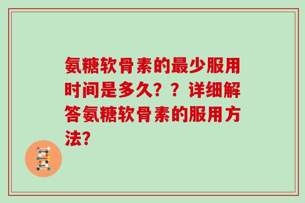 氨糖软骨素的少服用时间是多久？？详细解答氨糖软骨素的服用方法？