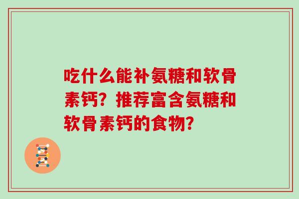吃什么能补氨糖和软骨素钙？推荐富含氨糖和软骨素钙的食物？