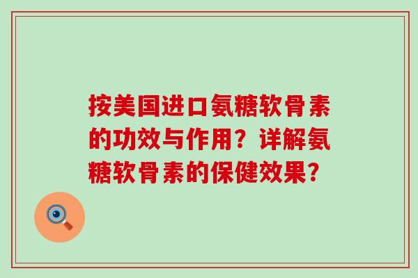 按美国进口氨糖软骨素的功效与作用？详解氨糖软骨素的保健效果？