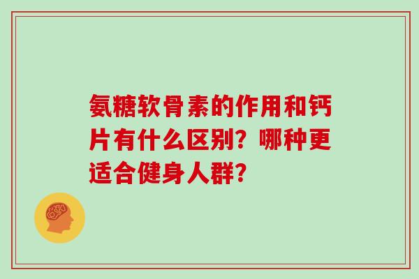 氨糖软骨素的作用和钙片有什么区别？哪种更适合健身人群？