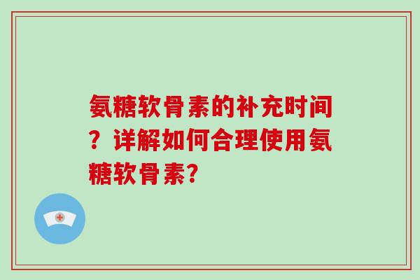 氨糖软骨素的补充时间？详解如何合理使用氨糖软骨素？