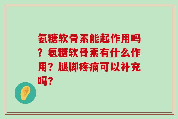 氨糖软骨素能起作用吗？氨糖软骨素有什么作用？腿脚可以补充吗？