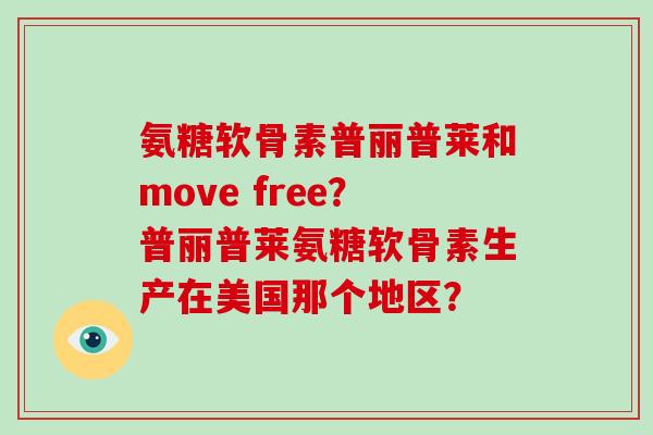 氨糖软骨素普丽普莱和move free?普丽普莱氨糖软骨素生产在美国那个地区? 氨糖软骨素普丽普莱和move free?普丽普莱氨糖软骨素生产在美国那个地区?
