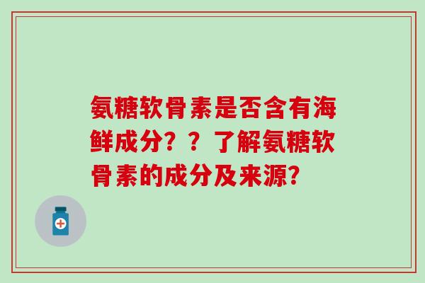 氨糖软骨素是否含有海鲜成分？？了解氨糖软骨素的成分及来源？