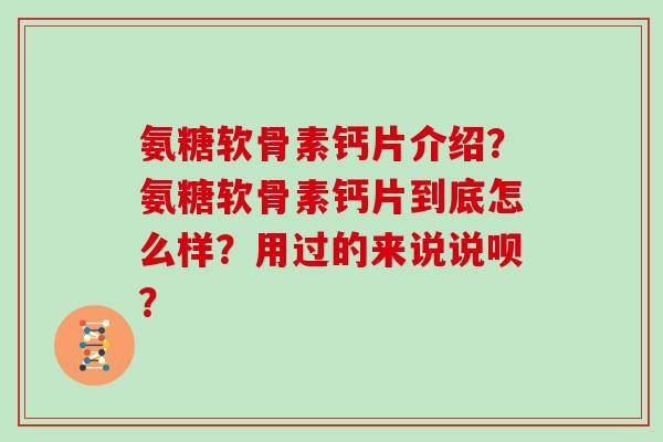 氨糖软骨素钙片介绍？氨糖软骨素钙片到底怎么样？用过的来说说呗？