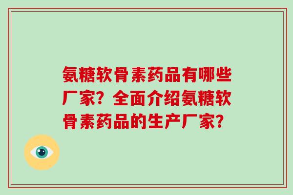 氨糖软骨素药品有哪些厂家?全面介绍氨糖软骨素药品的生产厂家? 氨糖软骨素药品有哪些厂家?全面介绍氨糖软骨素药品的生产厂家?