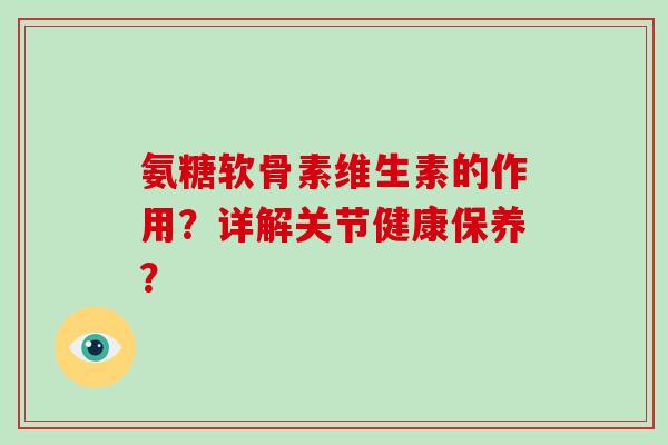 氨糖软骨素维生素的作用?详解关节健康保养? 氨糖软骨素维生素的作用?详解关节健康保养?