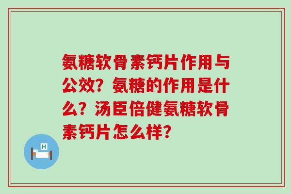 氨糖软骨素钙片作用与公效?氨糖的作用是什么?汤臣倍健氨糖软骨素钙片怎么样? 氨糖软骨素钙片作用与公效?氨糖的作用是什么?汤臣倍健氨糖软骨素钙片怎么样?