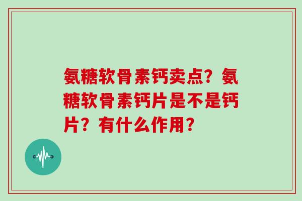 氨糖软骨素钙卖点？氨糖软骨素钙片是不是钙片？有什么作用？