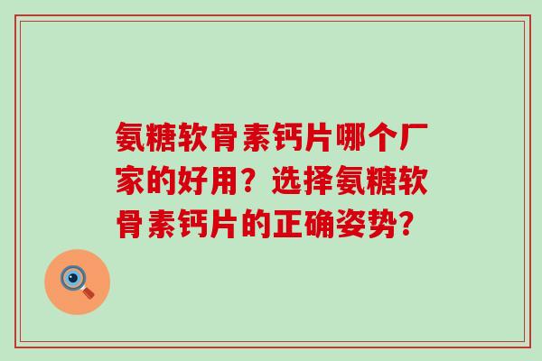 氨糖软骨素钙片哪个厂家的好用?选择氨糖软骨素钙片的正确姿势? 氨糖软骨素钙片哪个厂家的好用?选择氨糖软骨素钙片的正确姿势?