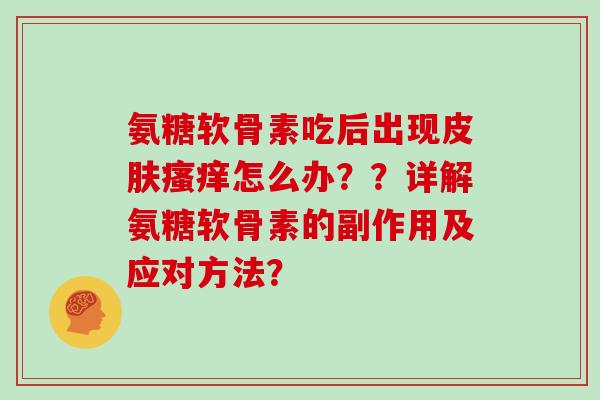 氨糖软骨素吃后出现怎么办？？详解氨糖软骨素的副作用及应对方法？