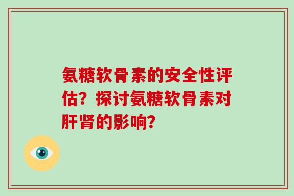 氨糖软骨素的安全性评估？探讨氨糖软骨素对的影响？