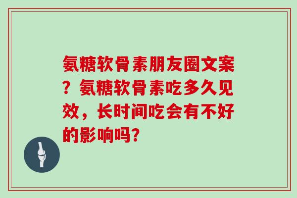 氨糖软骨素朋友圈文案？氨糖软骨素吃多久见效，长时间吃会有不好的影响吗？