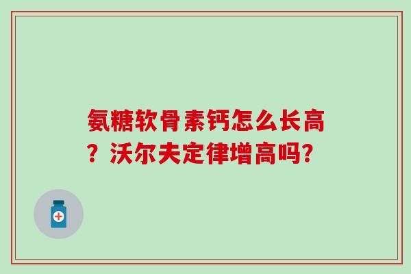 氨糖软骨素钙怎么长高?沃尔夫定律增高吗? 氨糖软骨素钙怎么长高?沃尔夫定律增高吗?