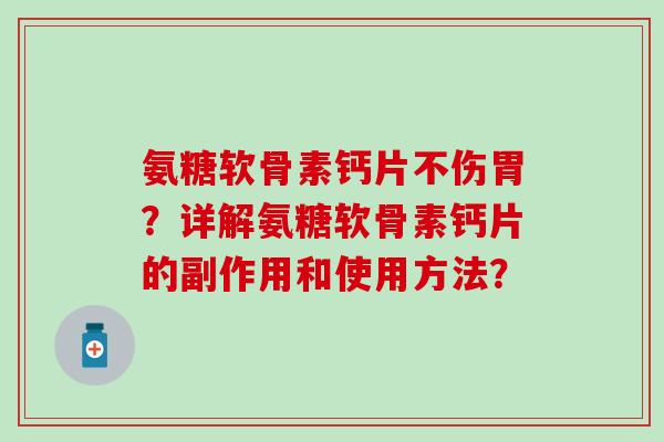 氨糖软骨素钙片不伤胃?详解氨糖软骨素钙片的副作用和使用方法? 氨糖软骨素钙片不伤胃?详解氨糖软骨素钙片的副作用和使用方法?