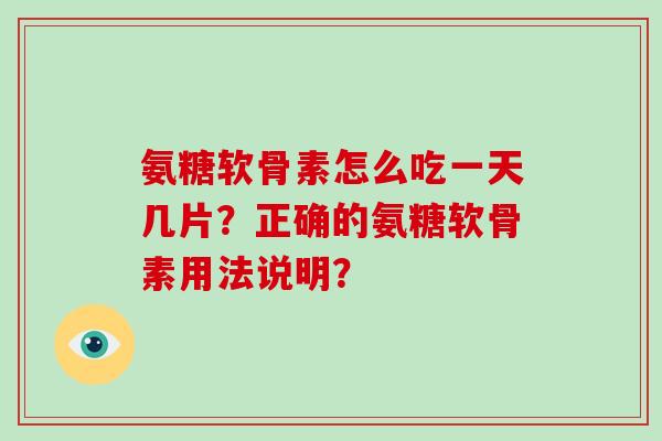 氨糖软骨素怎么吃一天几片?正确的氨糖软骨素用法说明? 氨糖软骨素怎么吃一天几片?正确的氨糖软骨素用法说明?