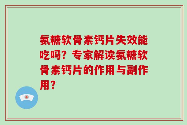 氨糖软骨素钙片失效能吃吗？专家解读氨糖软骨素钙片的作用与副作用？