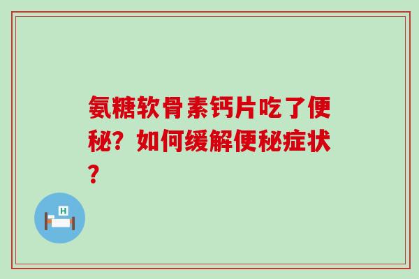 氨糖软骨素钙片吃了?如何缓解症状? 氨糖软骨素钙片吃了?如何缓解症状?