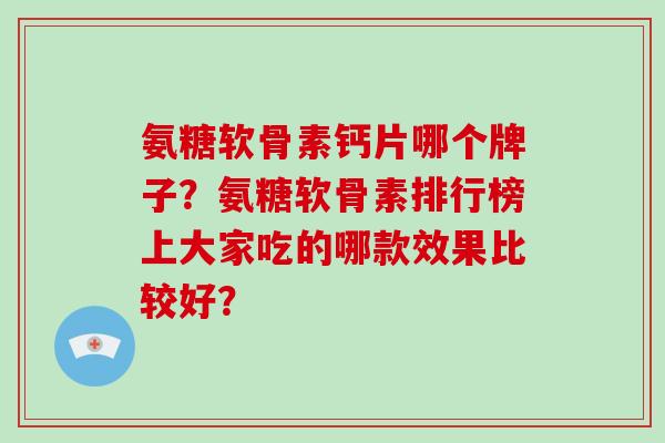 氨糖软骨素钙片哪个牌子?氨糖软骨素排行榜上大家吃的哪款效果比较好? 氨糖软骨素钙片哪个牌子?氨糖软骨素排行榜上大家吃的哪款效果比较好?