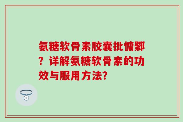 氨糖软骨素胶囊批慵鄹?详解氨糖软骨素的功效与服用方法? 氨糖软骨素胶囊批慵鄹?详解氨糖软骨素的功效与服用方法?