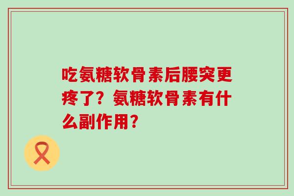 吃氨糖软骨素后腰突更疼了？氨糖软骨素有什么副作用？