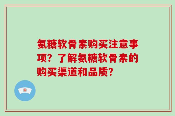 氨糖软骨素购买注意事项?了解氨糖软骨素的购买渠道和品质? 氨糖软骨素购买注意事项?了解氨糖软骨素的购买渠道和品质?