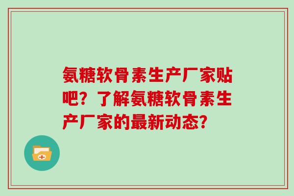 氨糖软骨素生产厂家贴吧？了解氨糖软骨素生产厂家的新动态？