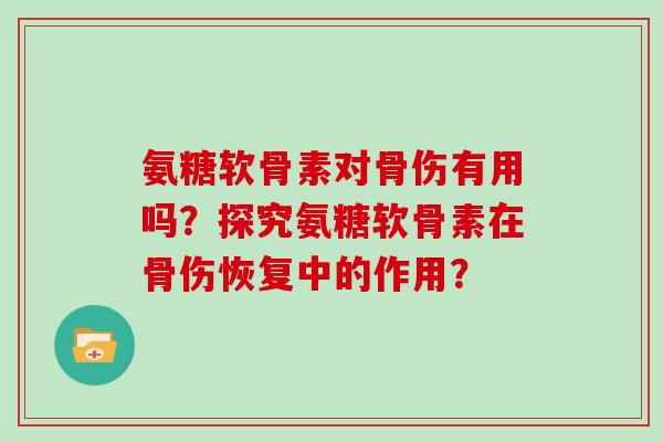 氨糖软骨素对骨伤有用吗？探究氨糖软骨素在骨伤恢复中的作用？