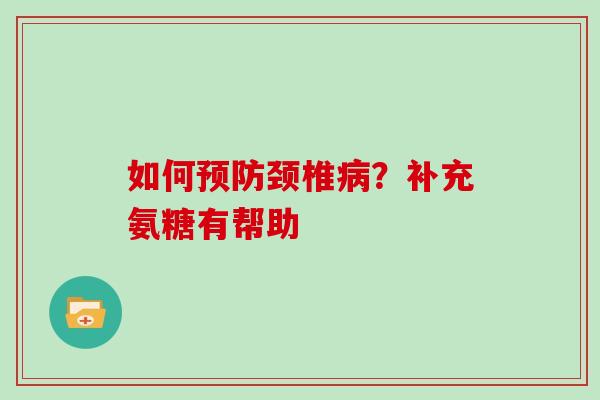 如何颈椎？补充氨糖有帮助