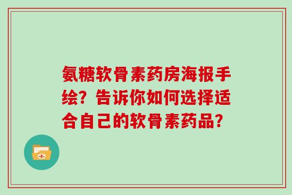 氨糖软骨素药房海报手绘?告诉你如何选择适合自己的软骨素药品? 氨糖软骨素药房海报手绘?告诉你如何选择适合自己的软骨素药品?