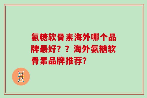 氨糖软骨素海外哪个品牌好？？海外氨糖软骨素品牌推荐？