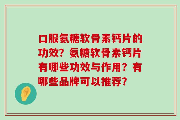 口服氨糖软骨素钙片的功效？氨糖软骨素钙片有哪些功效与作用？有哪些品牌可以推荐？