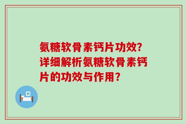 氨糖软骨素钙片功效?详细解析氨糖软骨素钙片的功效与作用? 氨糖软骨素钙片功效?详细解析氨糖软骨素钙片的功效与作用?